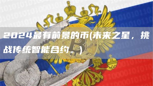 2024最有前景的币 - 未来之星，挑战传统智能合约。